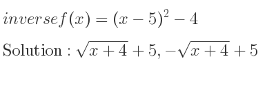 The inverse of f(x)=(x-5)^2-4 is sqrt(x+4)+5,-sqrt(x+4)+5